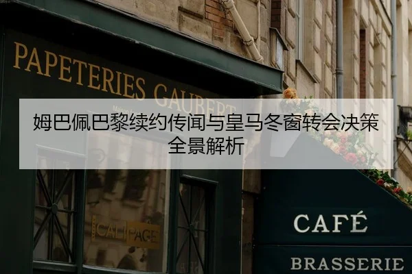 姆巴佩巴黎续约传闻与皇马冬窗转会决策全景解析 | migusprot