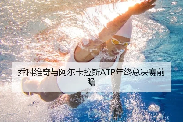 乔科维奇与阿尔卡拉斯ATP年终总决赛前瞻（migusprot）